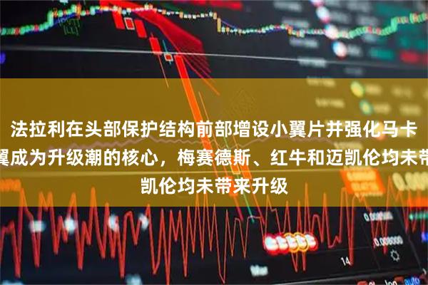 法拉利在头部保护结构前部增设小翼片并强化马卡雷纳尾翼成为升级潮的核心,梅赛德斯、红牛和迈凯伦均未带来升级