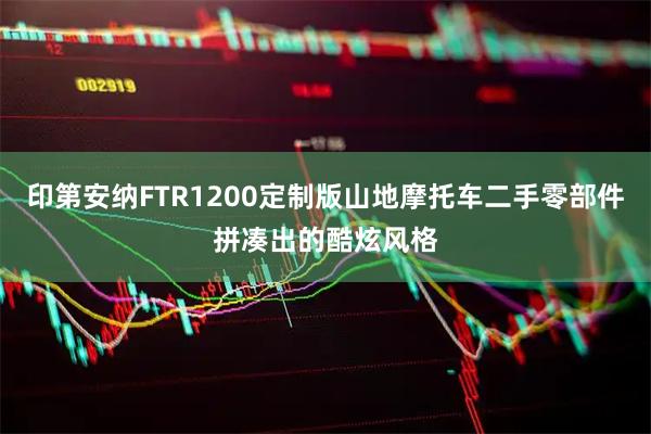 印第安纳FTR1200定制版山地摩托车二手零部件拼凑出的酷炫风格