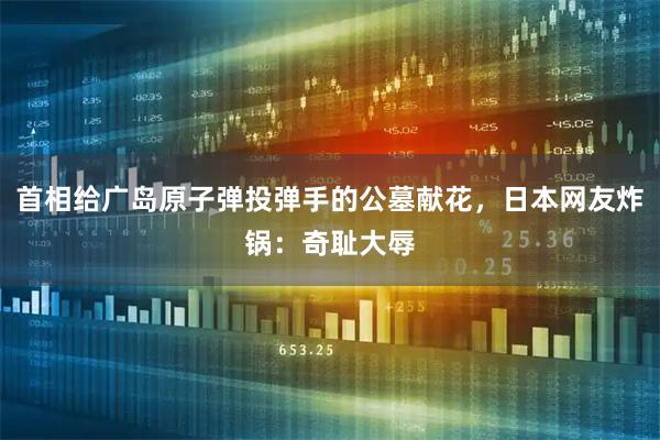 首相给广岛原子弹投弹手的公墓献花，日本网友炸锅：奇耻大辱