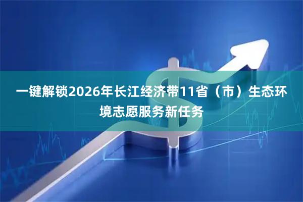 一键解锁2026年长江经济带11省（市）生态环境志愿服务新任务