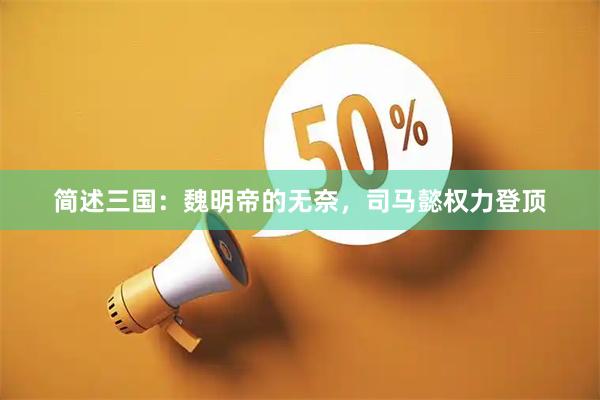 简述三国：魏明帝的无奈，司马懿权力登顶